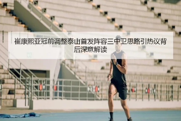崔康熙亚冠前调整泰山首发阵容三中卫思路引热议背后深意解读（WukongSports）
